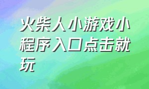 火柴人小游戏小程序入口点击就玩