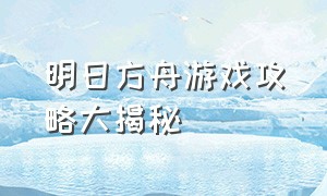 明日方舟游戏攻略大揭秘