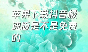 苹果下载抖音极速版是不是免费的