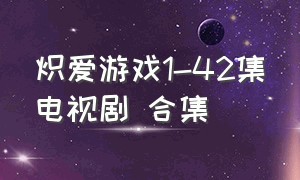炽爱游戏1-42集电视剧 合集