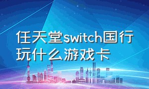 任天堂switch国行玩什么游戏卡