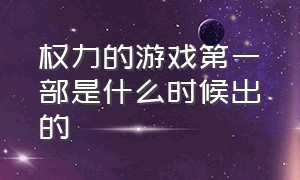 权力的游戏第一部是什么时候出的