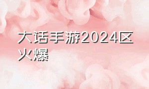 大话手游2024区火爆