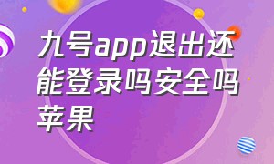 九号app退出还能登录吗安全吗苹果