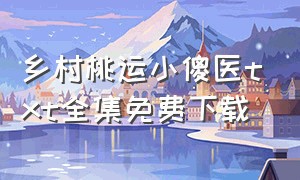 乡村桃运小傻医txt全集免费下载