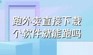 跑外卖直接下载个软件就能跑吗