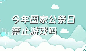 今年国家公祭日禁止游戏吗