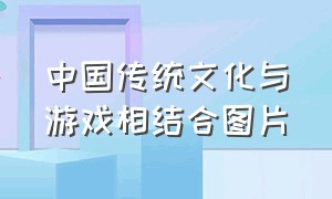 中国传统文化与游戏相结合图片