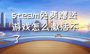 steam免费赠送游戏怎么激活不了