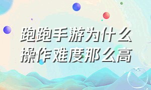 跑跑手游为什么操作难度那么高