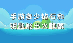 手游多少钻石和钥匙能出火麒麟