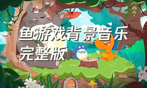 鱼游戏背景音乐完整版