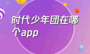 时代少年团在哪个app