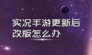 实况手游更新后改版怎么办