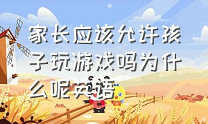 家长应该允许孩子玩游戏吗为什么呢英语