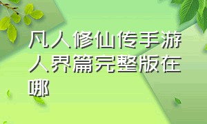 凡人修仙传手游人界篇完整版在哪