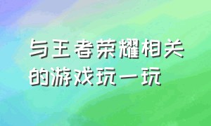 与王者荣耀相关的游戏玩一玩