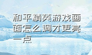 和平精英游戏画面怎么调才更亮一点