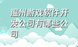 温州游戏软件开发公司有哪些公司