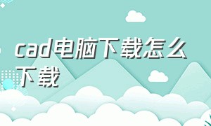 cad电脑下载怎么下载