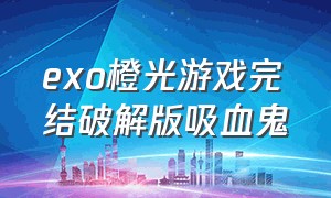 exo橙光游戏完结破解版吸血鬼