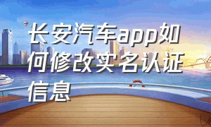 长安汽车app如何修改实名认证信息