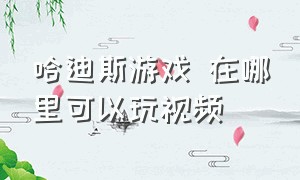 哈迪斯游戏 在哪里可以玩视频