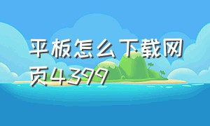 平板怎么下载网页4399