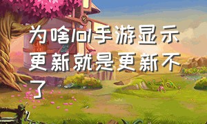 为啥lol手游显示更新就是更新不了