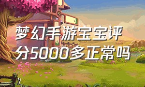 梦幻手游宝宝评分5000多正常吗