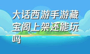 大话西游手游藏宝阁上架还能玩吗