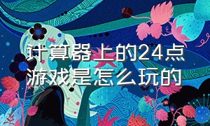 计算器上的24点游戏是怎么玩的