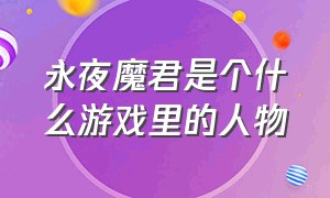 永夜魔君是个什么游戏里的人物