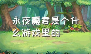 永夜魔君是个什么游戏里的