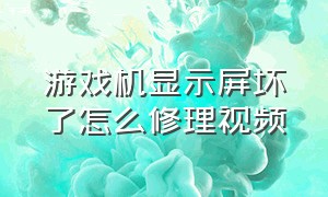 游戏机显示屏坏了怎么修理视频