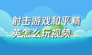 射击游戏和平精英怎么玩视频