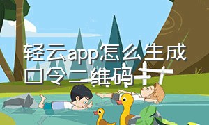 轻云app怎么生成口令二维码