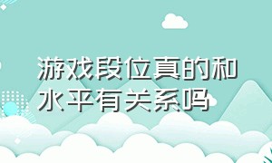 游戏段位真的和水平有关系吗