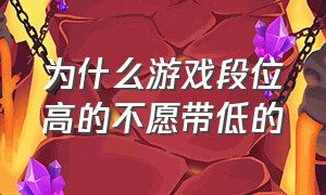 为什么游戏段位高的不愿带低的