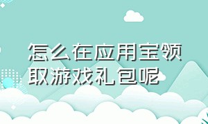 怎么在应用宝领取游戏礼包呢