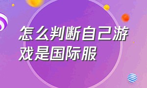 怎么判断自己游戏是国际服