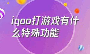 iqoo打游戏有什么特殊功能