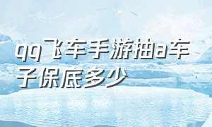 qq飞车手游抽a车子保底多少