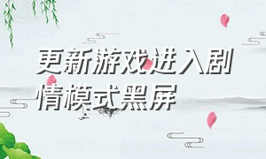 更新游戏进入剧情模式黑屏