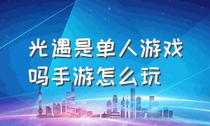 光遇是单人游戏吗手游怎么玩