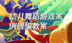 幼儿舞蹈游戏案例创编教案