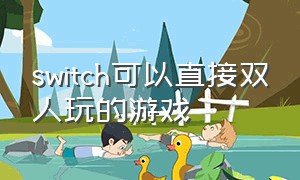 switch可以直接双人玩的游戏