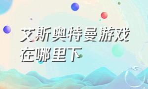 艾斯奥特曼游戏在哪里下