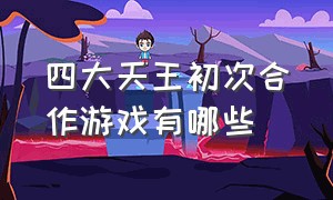 四大天王初次合作游戏有哪些