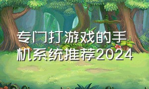 专门打游戏的手机系统推荐2024